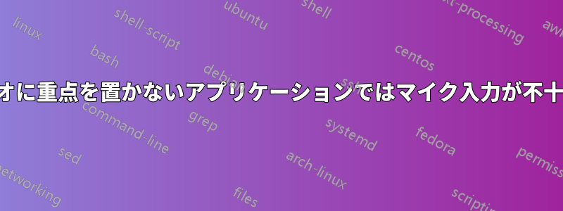 オーディオに重点を置かないアプリケーションではマイク入力が不十分になる