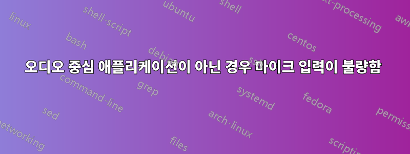 오디오 중심 애플리케이션이 아닌 경우 마이크 입력이 불량함