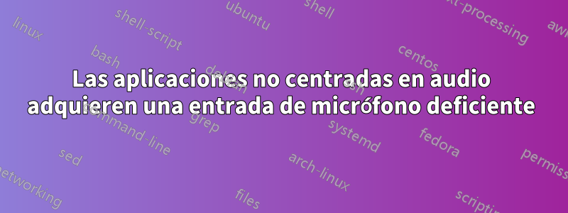 Las aplicaciones no centradas en audio adquieren una entrada de micrófono deficiente