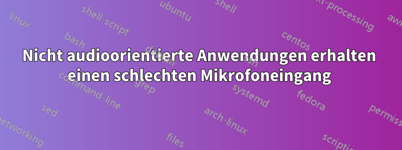 Nicht audioorientierte Anwendungen erhalten einen schlechten Mikrofoneingang