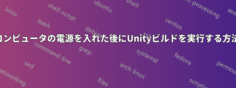 コンピュータの電源を入れた後にUnityビルドを実行する方法