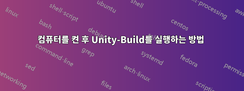 컴퓨터를 켠 후 Unity-Build를 실행하는 방법