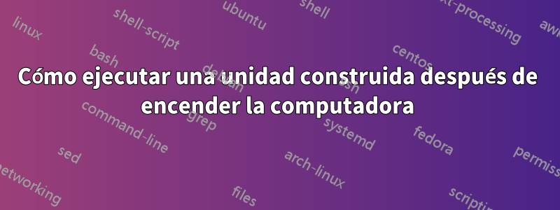 Cómo ejecutar una unidad construida después de encender la computadora