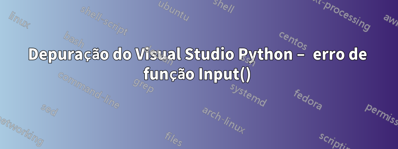 Depuração do Visual Studio Python – erro de função Input()