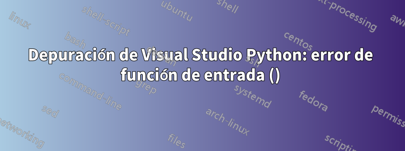 Depuración de Visual Studio Python: error de función de entrada ()