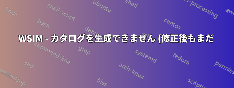 WSIM - カタログを生成できません (修正後もまだ)