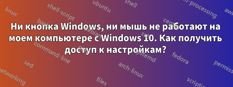 Ни кнопка Windows, ни мышь не работают на моем компьютере с Windows 10. Как получить доступ к настройкам?