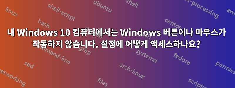 내 Windows 10 컴퓨터에서는 Windows 버튼이나 마우스가 작동하지 않습니다. 설정에 어떻게 액세스하나요?