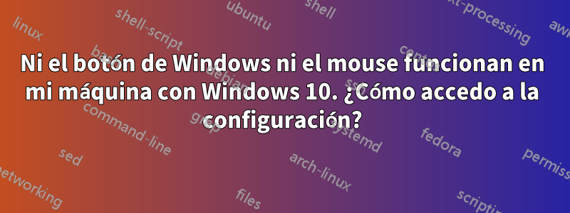 Ni el botón de Windows ni el mouse funcionan en mi máquina con Windows 10. ¿Cómo accedo a la configuración?