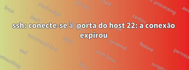 ssh: conecte-se à porta do host 22: a conexão expirou