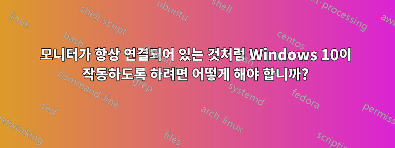 모니터가 항상 연결되어 있는 것처럼 Windows 10이 작동하도록 하려면 어떻게 해야 합니까?