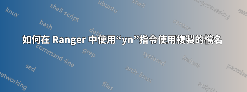 如何在 Ranger 中使用“yn”指令使用複製的檔名