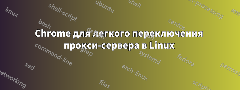 Chrome для легкого переключения прокси-сервера в Linux