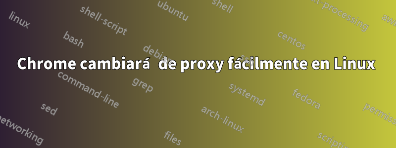 Chrome cambiará de proxy fácilmente en Linux