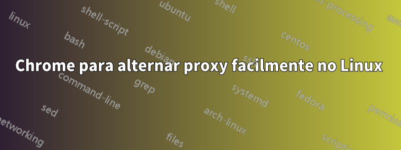 Chrome para alternar proxy facilmente no Linux