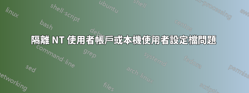 隔離 NT 使用者帳戶或本機使用者設定檔問題