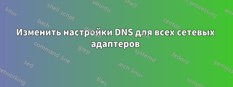 Изменить настройки DNS для всех сетевых адаптеров