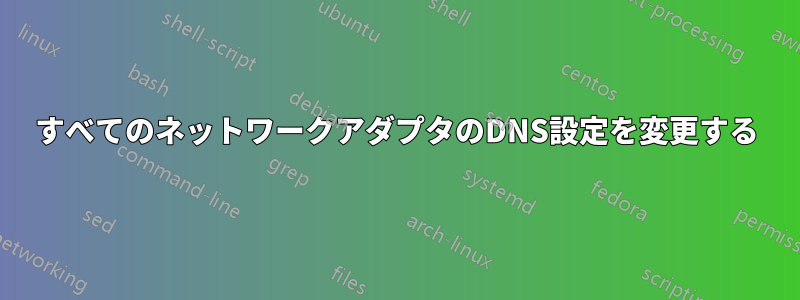 すべてのネットワークアダプタのDNS設定を変更する