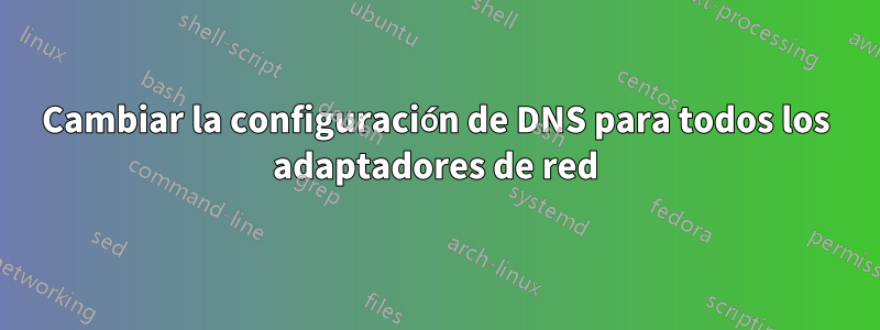 Cambiar la configuración de DNS para todos los adaptadores de red