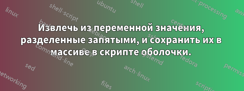 Извлечь из переменной значения, разделенные запятыми, и сохранить их в массиве в скрипте оболочки.