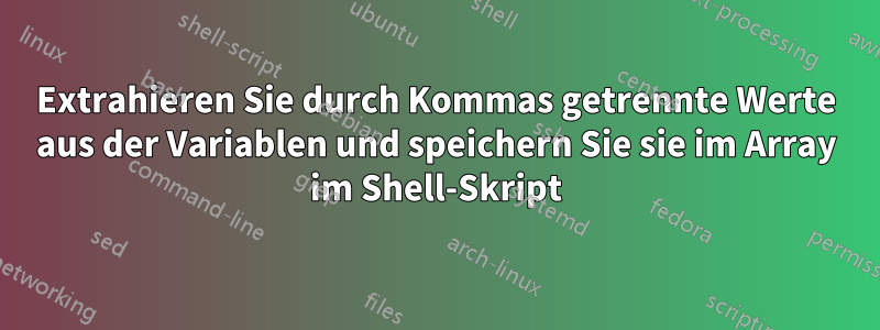 Extrahieren Sie durch Kommas getrennte Werte aus der Variablen und speichern Sie sie im Array im Shell-Skript