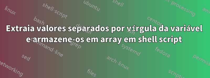 Extraia valores separados por vírgula da variável e armazene-os em array em shell script