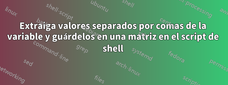 Extraiga valores separados por comas de la variable y guárdelos en una matriz en el script de shell