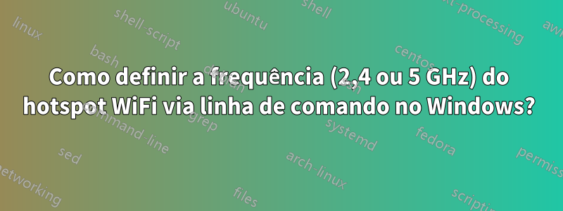 Como definir a frequência (2,4 ou 5 GHz) do hotspot WiFi via linha de comando no Windows?