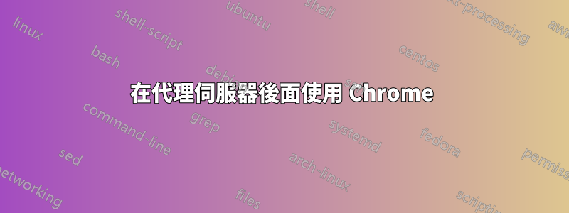 在代理伺服器後面使用 Chrome