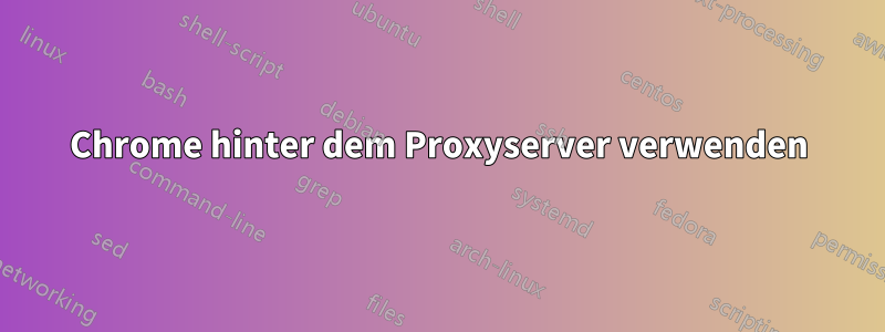 Chrome hinter dem Proxyserver verwenden