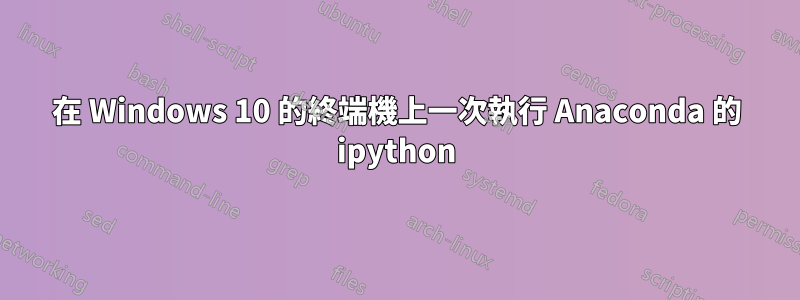 在 Windows 10 的終端機上一次執行 Anaconda 的 ipython