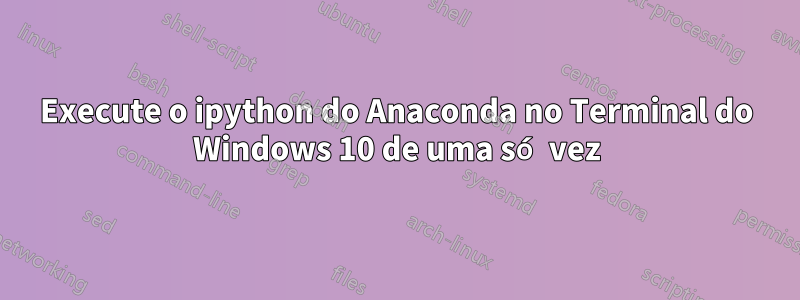 Execute o ipython do Anaconda no Terminal do Windows 10 de uma só vez