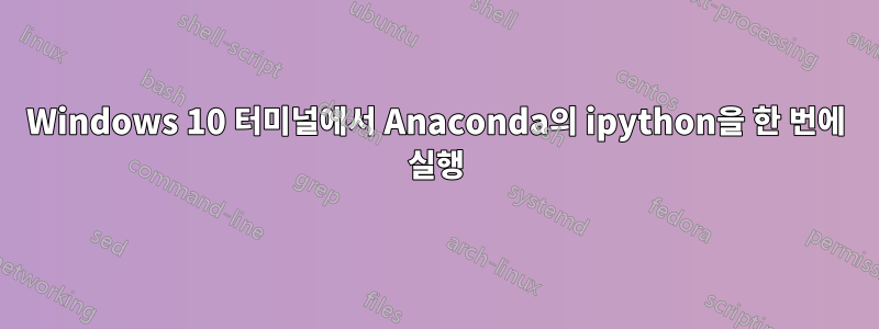 Windows 10 터미널에서 Anaconda의 ipython을 한 번에 실행