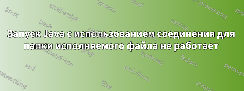 Запуск Java с использованием соединения для папки исполняемого файла не работает