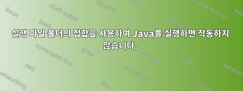 실행 파일 폴더의 접합을 사용하여 Java를 실행하면 작동하지 않습니다.