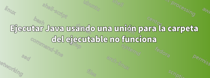 Ejecutar Java usando una unión para la carpeta del ejecutable no funciona