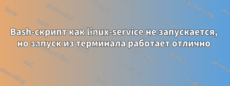 Bash-скрипт как linux-service не запускается, но запуск из терминала работает отлично