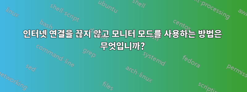 인터넷 연결을 끊지 않고 모니터 모드를 사용하는 방법은 무엇입니까?