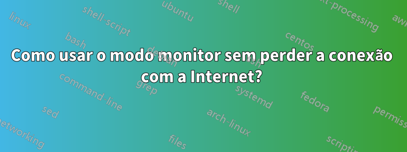 Como usar o modo monitor sem perder a conexão com a Internet?