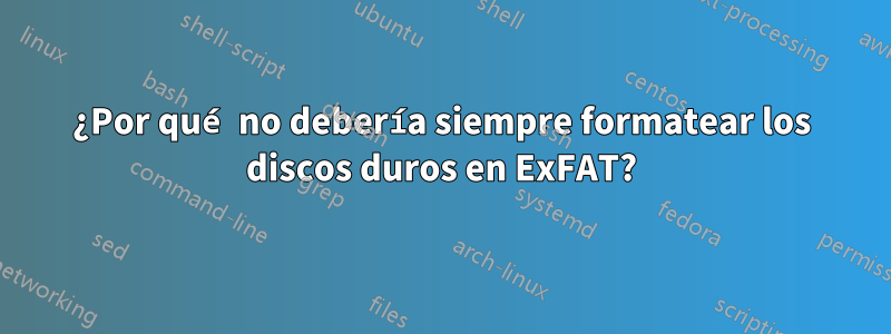 ¿Por qué no debería siempre formatear los discos duros en ExFAT?