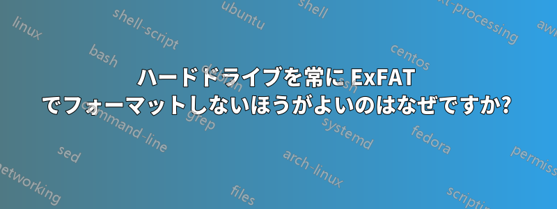 ハードドライブを常に ExFAT でフォーマットしないほうがよいのはなぜですか?