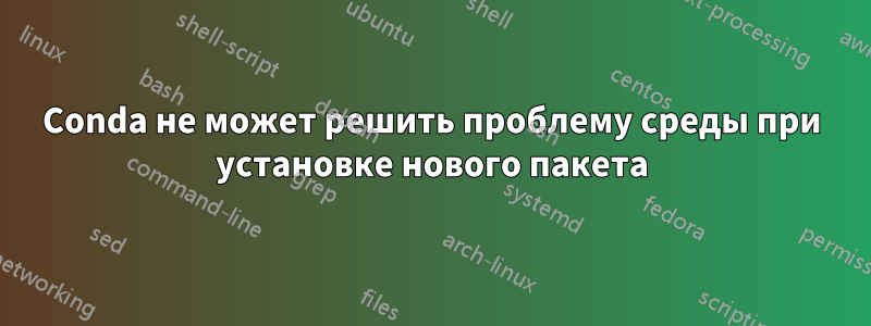 Conda не может решить проблему среды при установке нового пакета