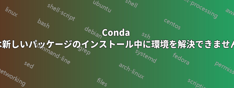 Conda は新しいパッケージのインストール中に環境を解決できません