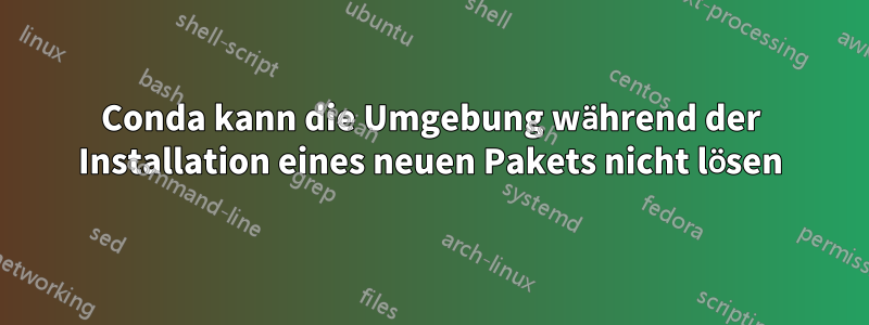 Conda kann die Umgebung während der Installation eines neuen Pakets nicht lösen