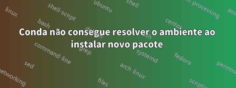 Conda não consegue resolver o ambiente ao instalar novo pacote