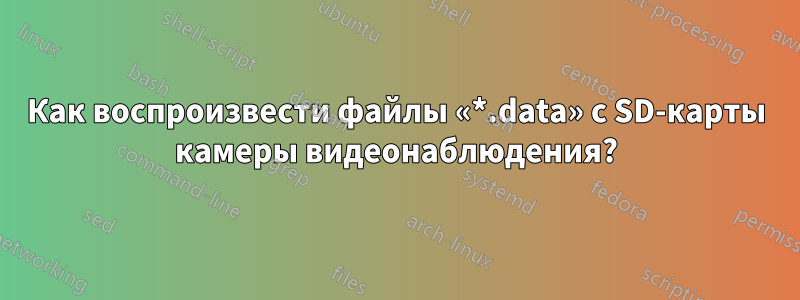 Как воспроизвести файлы «*.data» с SD-карты камеры видеонаблюдения?