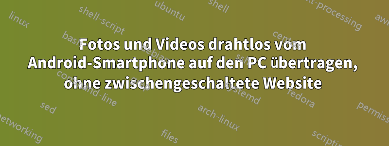 Fotos und Videos drahtlos vom Android-Smartphone auf den PC übertragen, ohne zwischengeschaltete Website