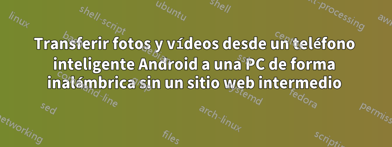 Transferir fotos y vídeos desde un teléfono inteligente Android a una PC de forma inalámbrica sin un sitio web intermedio