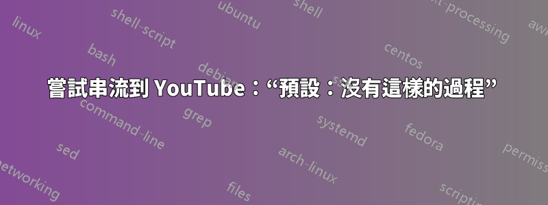 嘗試串流到 YouTube：“預設：沒有這樣的過程”