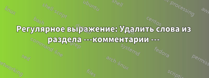 Регулярное выражение: Удалить слова из раздела ---комментарии ---